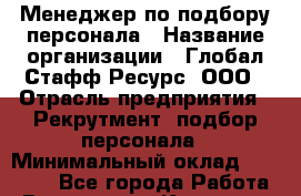 Менеджер по подбору персонала › Название организации ­ Глобал Стафф Ресурс, ООО › Отрасль предприятия ­ Рекрутмент, подбор персонала › Минимальный оклад ­ 15 000 - Все города Работа » Вакансии   . Карачаево-Черкесская респ.